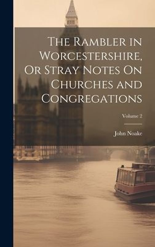 The Rambler in Worcestershire, Or Stray Notes On Churches and Congregations; Volume 2