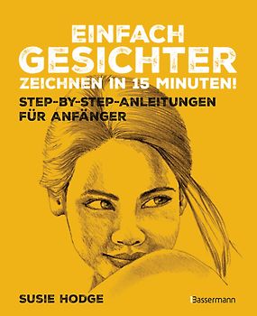 Einfach Gesichter zeichnen in 15 Minuten! Step-by-step-Anleitungen für Anfänger -