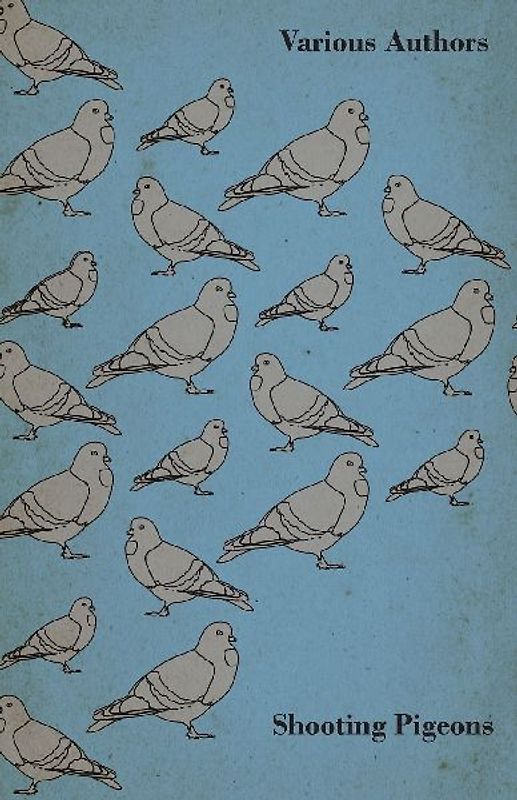 Shooting Pigeons - With Chapters on Various Game Birds and Cooking Game Birds