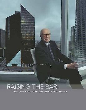 Raising the Bar: The Life and Work of Gerald D. Hines: The Life & Work of Gerald D Hines