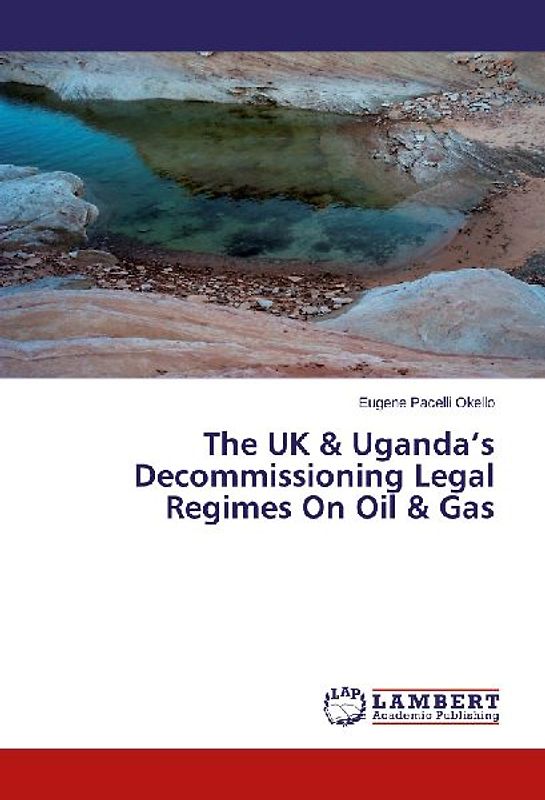 The UK & Uganda's Decommissioning Legal Regimes On Oil & Gas