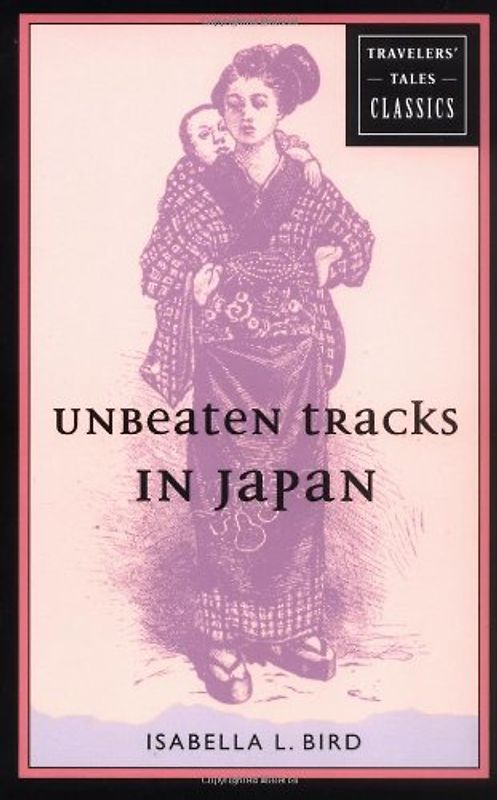 Unbeaten Tracks in Japan: Travelers' Tales Classics - Isabella Bird Bishop