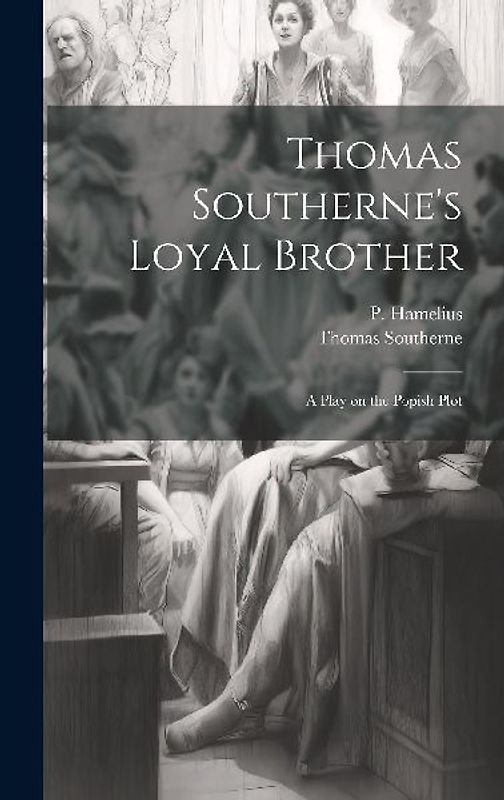 Thomas Southerne's Loyal Brother; a Play on the Popish Plot