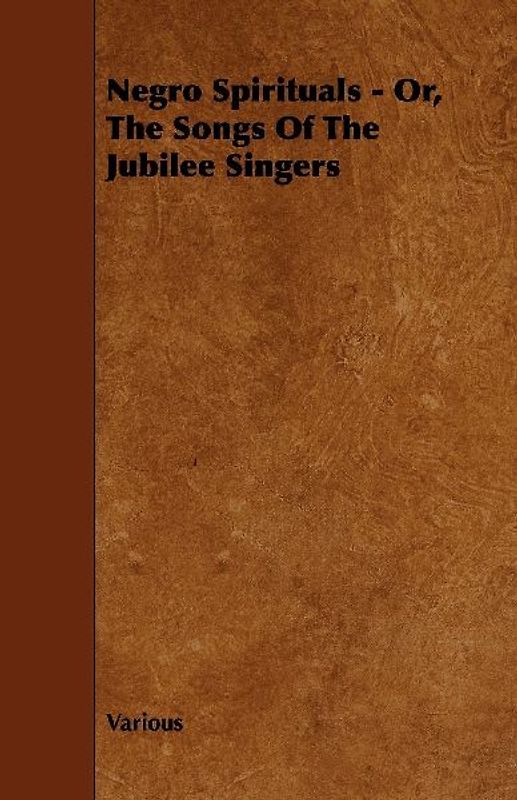 Negro Spirituals - Or, the Songs of the Jubilee Singers