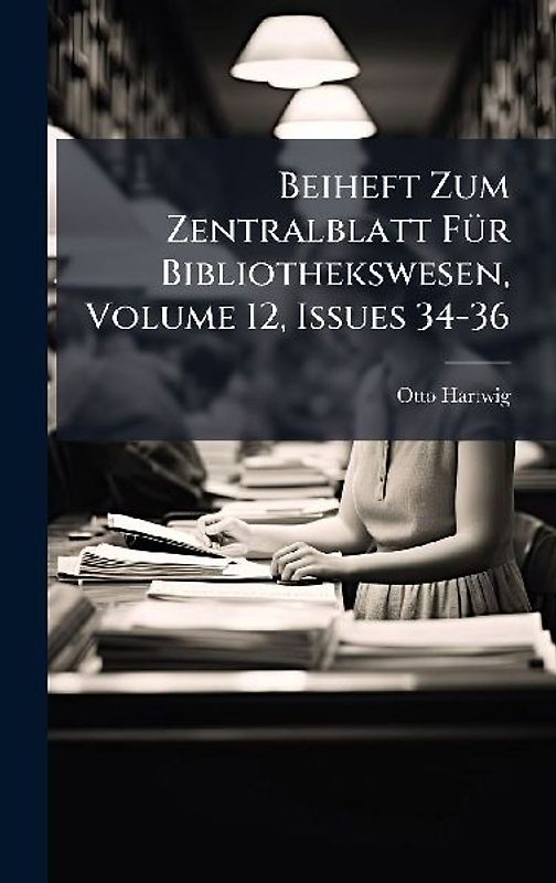 Beiheft Zum Zentralblatt FÃ1/4r Bibliothekswesen, Volume 12, Issues 34-36