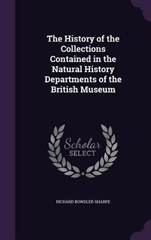The History of the Collections Contained in the Natural History Departments of the British Museum