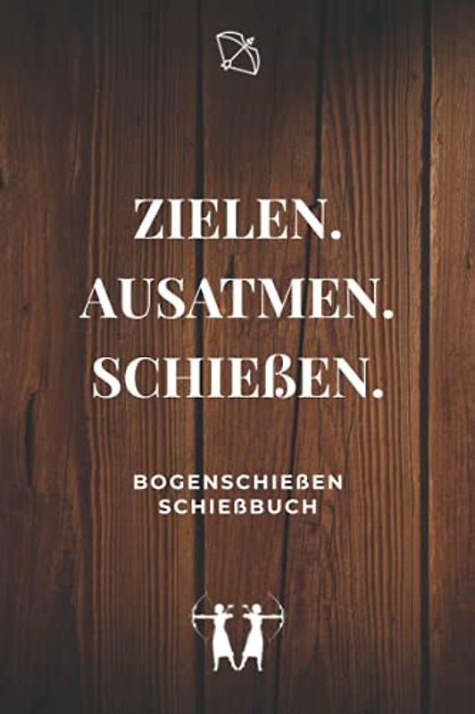 Zielen. Ausatmen. Schießen. - Bogenschießen Schießbuch: A5 Trainingstagebuch für Bogenschützen | Compoundbogen Blankbogen Langbogen Instinktivbogen Recurvebogen Schießbuch