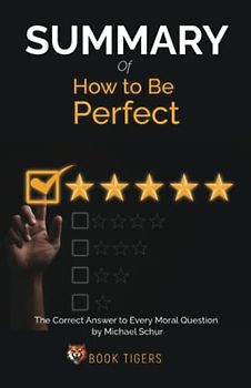 Summary of How to Be Perfect: The Correct Answer to Every Moral Question by Michael Schur