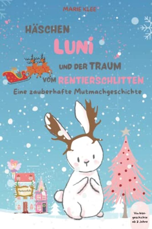Häschen Luni und der Traum vom Rentierschlitten: Eine zauberhafte Mutmachgeschichte