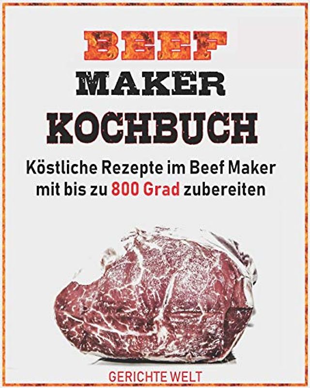 Beef Maker Kochbuch: Köstliche Rezepte im Beef Maker mit bis zu 800 Grad zubereiten