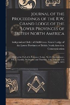 Journal of the Proceedings of the R.W. Grand Lodge of the Lower Provinces of British North America [microform]: Held at the Hall of St. Lawrence Lodge