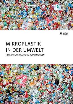 Mikroplastik in der Umwelt. Herkunft, Verbleib und Auswirkungen
