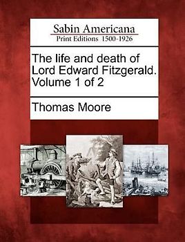 The Life and Death of Lord Edward Fitzgerald. Volume 1 of 2