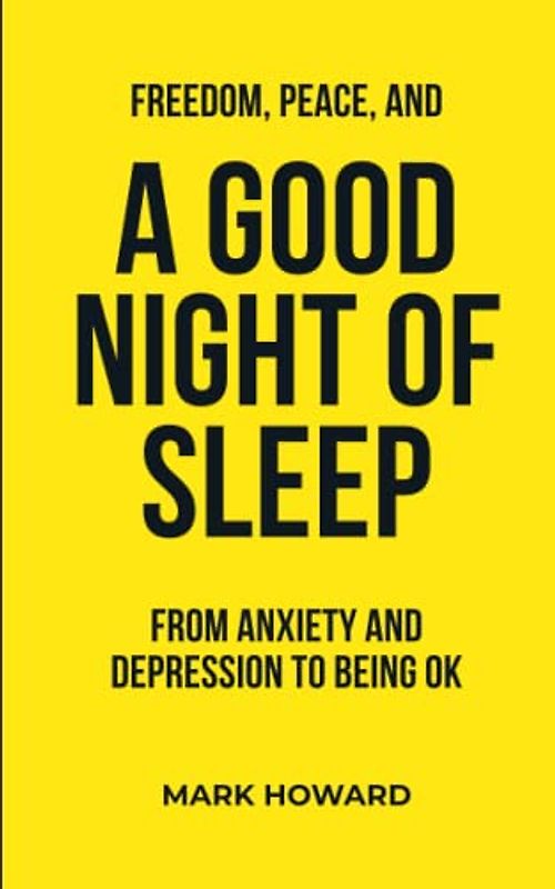 Freedom, Peace, And A Good Night Of Sleep: From anxiety and depression to being ok