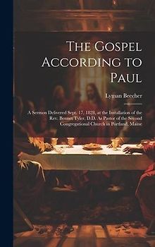 The Gospel According to Paul: A Sermon Delivered Sept. 17, 1828, at the Installation of the Rev. Bennet Tyler, D.D. As Pastor of the Second Congrega
