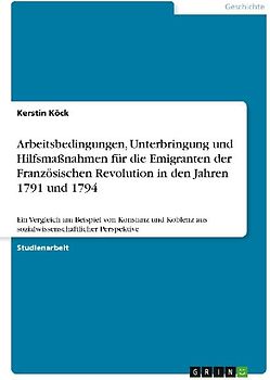 Arbeitsbedingungen, Unterbringung und Hilfsmaßnahmen für die Emigranten der Französischen Revolution in den Jahren 1791 und 1794