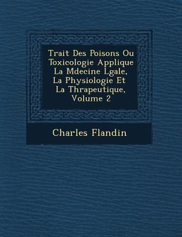 Trait� Des Poisons Ou Toxicologie Appliqu�e � La M�decine L�gale, � La Physiologie Et � La Th�rapeutique, Volume 2