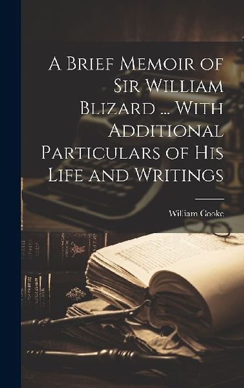 A Brief Memoir of Sir William Blizard ... With Additional Particulars of His Life and Writings