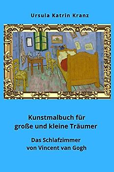 Kunstmalbuch für große und kleine Träumer: Das Schlafzimmer von Vincent van Gogh, Kunstgeschichte für Kinder, kreative Selbstbeschäftigung ab 6 Jahre (Große Künstler)