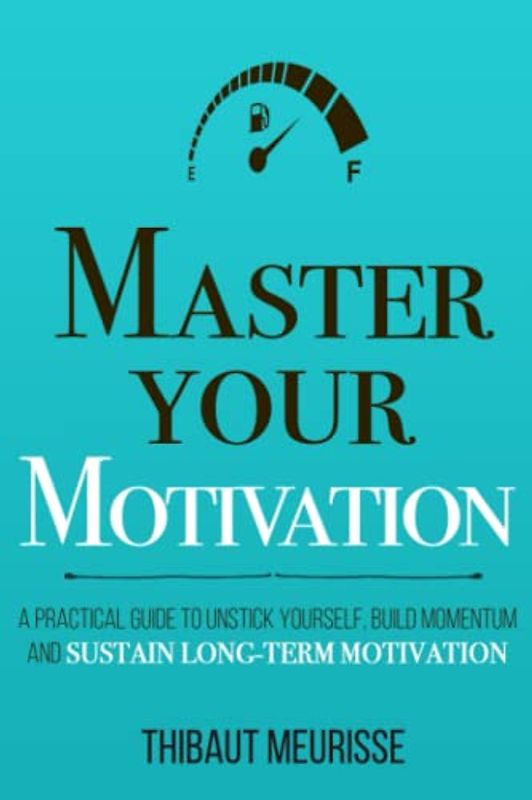Master Your Motivation: A Practical Guide to Unstick Yourself, Build Momentum and Sustain Long-Term Motivation (Mastery Series, Band 2)