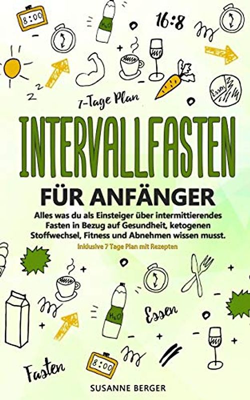 Intervallfasten für Anfänger - Alles was du über intermittierendes Fasten in Bezug auf Gesundheit, ketogenen Stoffwechsel, Fitness und Abnehmen wissen musst. Inklusive 7 Tage Plan mit Rezepten.