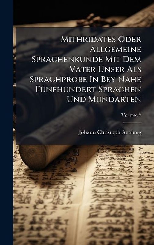 Mithridates Oder Allgemeine Sprachenkunde Mit Dem Vater Unser Als Sprachprobe In Bey Nahe FÃ1/4nfhundert Sprachen Und Mundarten
