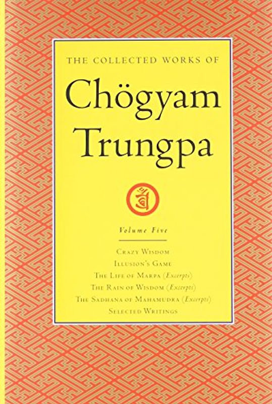 The Collected Works of Chogyam Trungpa, Volume 5: Crazy Wisdom-Illusion's Game-The Life of Marpa the Translator (excerpts)-The Rain of Wisdom ... the Rain of Wisdom, the Sadhana of - Chogyam Trungpa