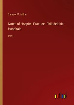 Notes of Hospital Practice. Philadelphia Hospitals