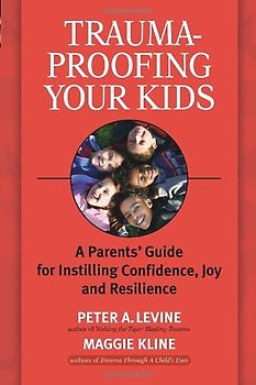 Trauma-Proofing Your Kids: A Parents' Guide for Instilling Confidence, Joy and Resilience: A Parents' Guide for Instilling Joy, Confidence, and Resilience - Levine, Peter A.