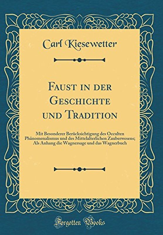 Faust in der Geschichte und Tradition: Mit Besonderer Berücksichtigung des Occulten Phänomenalismus und des Mittelalterlichen Zauberwesens; Als Anhang ... und das Wagnerbuch (Classic Reprint)