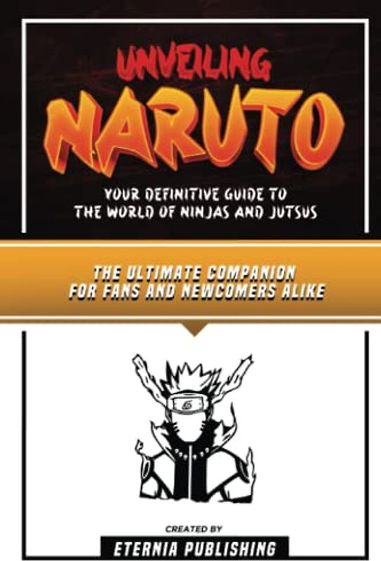 Unveiling Naruto - Your Definitive Guide To The World Of Ninjas And Jutsus: The Ultimate Companion For Fans And Newcomers Alike