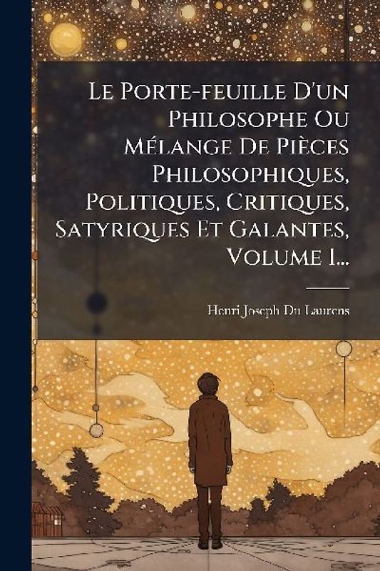 Le Porte-feuille D'un Philosophe Ou MÃ(c)lange De Pièces Philosophiques, Politiques, Critiques, Satyriques Et Galantes, Volume 1...