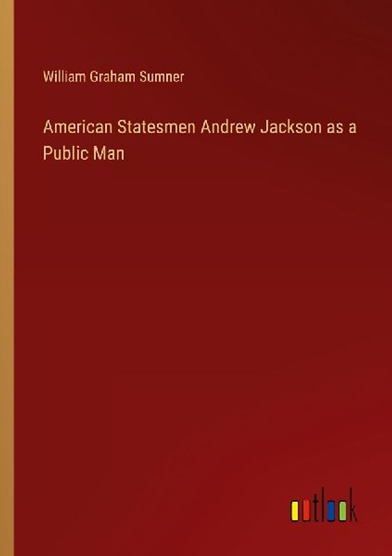 American Statesmen Andrew Jackson as a Public Man