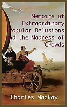 MEMOIRS OF EXTRAORDINARY POPULAR DELUSIONS AND THE Madness of Crowds.: Unabridged and Illustrated Edition