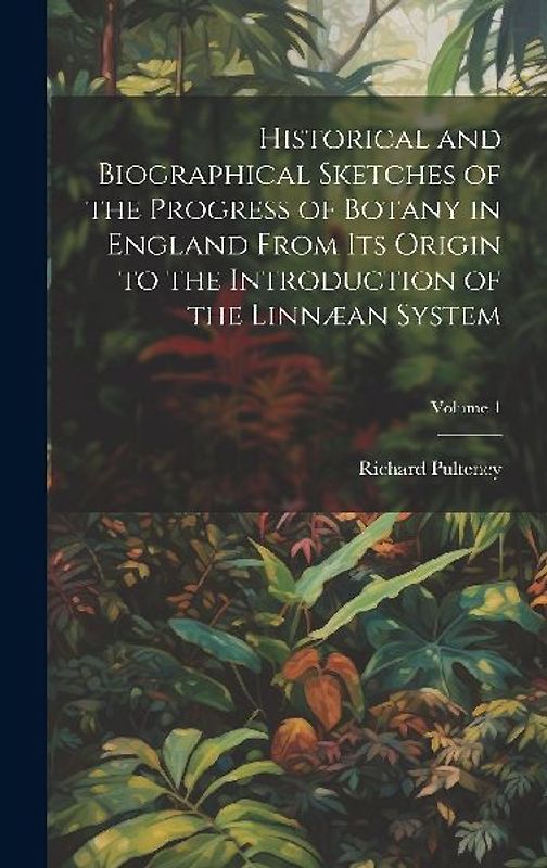 Historical and Biographical Sketches of the Progress of Botany in England From Its Origin to the Introduction of the Linnæan System; Volume 1