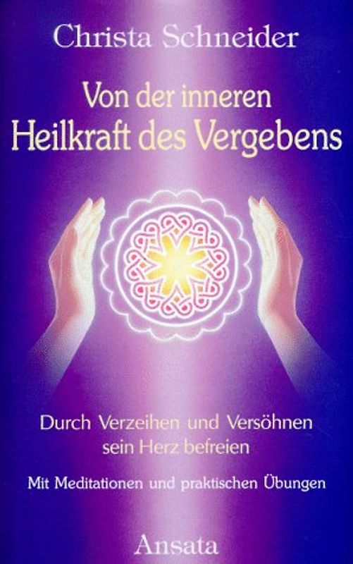 Von der inneren Heilkraft des Vergebens. Durch Verzeihen und Versöhnen sein Herz befreien