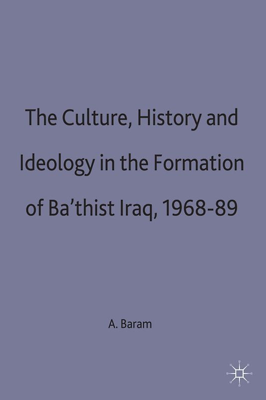 Culture, History and Ideology in the Formation of Ba'thist Iraq,1968-89