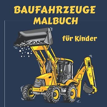 Baufahrzeuge Malbuch für Kinder: Ausmalbuch für Kinder mit Malvorlagen von LKWs, Baggern, Traktoren, Betonmischern und vielen mehr