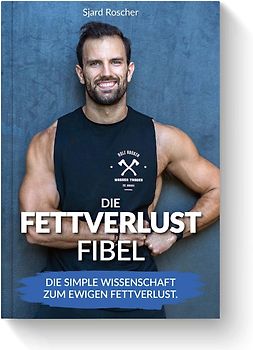 Die Fettverlust Fibel - Die simple Wissenschaft zum ewigen Fettverlust