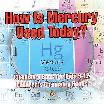How Is Mercury Used Today? Chemistry Book for Kids 9-12 | Children's Chemistry Books