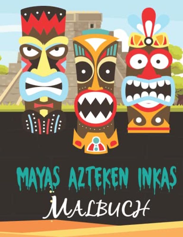 Mayas Azteken Inkas Malbuch: 50 Malvorlagen alter mexikanischer Zivilisationen für Erwachsene und Jugendliche [Symbole, Totems, Masken]