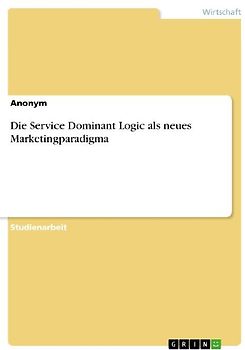 Die Service Dominant Logic als neues Marketingparadigma