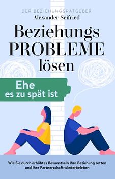Der Beziehungsratgeber - Beziehungsprobleme lösen, Ehe es zu spät ist.: Wie Sie durch erhöhtes Bewusstsein Ihre Beziehung retten und Ihre Partnerschaft wiederbeleben.