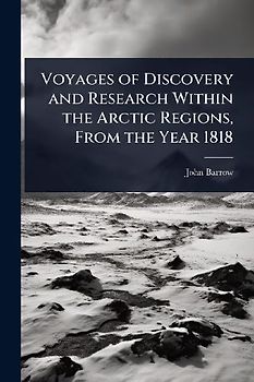 Voyages of Discovery and Research Within the Arctic Regions, From the Year 1818
