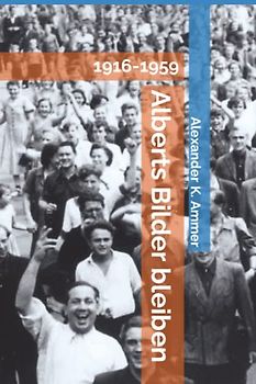 Alberts Bilder bleiben: Biografischer Roman 1916-1959
