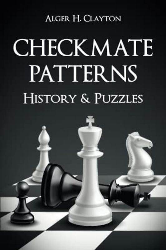 Checkmate Patterns: Brief History and Puzzles: Introduction to Most Common Chess Checkmate Patterns plus 75 Chess Tactics Puzzles with Solutions for ... and Improvement – Exercises for Adults