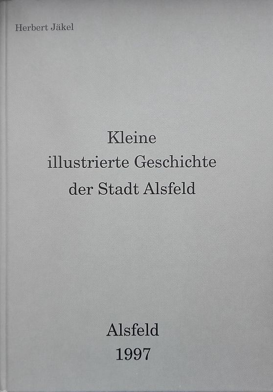 Kleine illustrierte Geschichte der Stadt Alsfeld