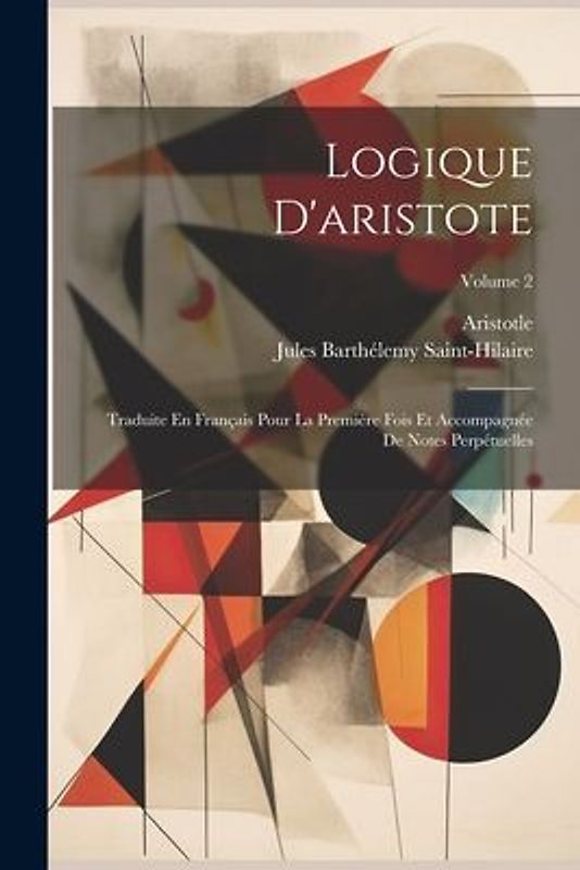 Logique D'aristote: Traduite En Français Pour La Première Fois Et Accompagnée De Notes Perpétuelles; Volume 2