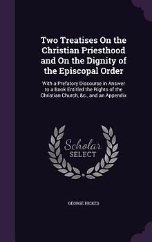 Two Treatises On the Christian Priesthood and On the Dignity of the Episcopal Order: With a Prefatory Discourse in Answer to a Book Entitled the Right