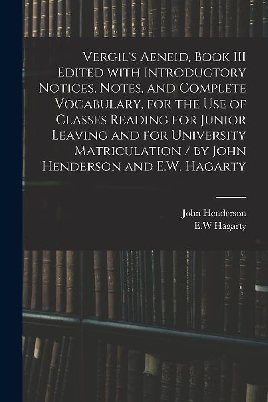 Vergil's Aeneid, Book III Edited With Introductory Notices, Notes, and Complete Vocabulary, for the Use of Classes Reading for Junior Leaving and for